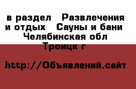  в раздел : Развлечения и отдых » Сауны и бани . Челябинская обл.,Троицк г.